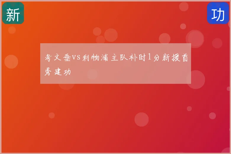 考文垂vs利物浦主队补时1分新援首秀建功