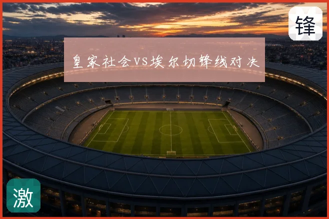 皇家社会vs埃尔切锋线对决
