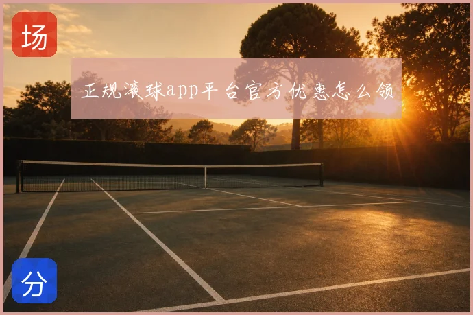 正规滚球app平台官方优惠怎么领
