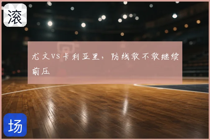 尤文vs卡利亚里,防线敢不敢继续前压