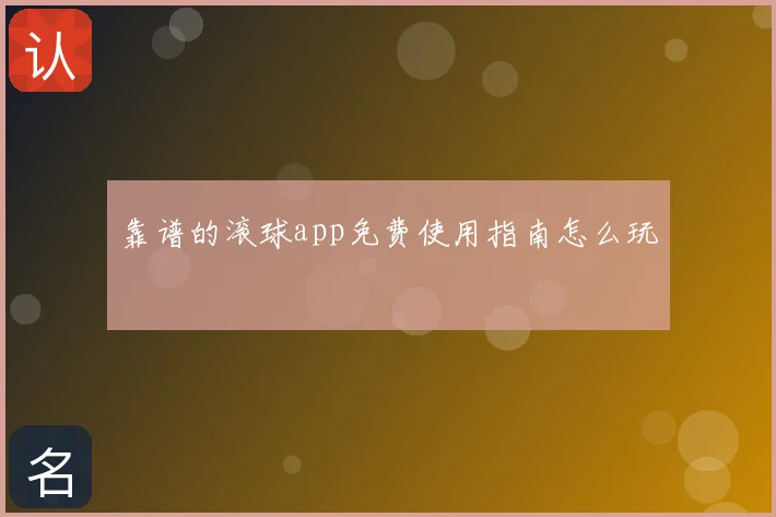 靠谱的滚球app免费使用指南怎么玩