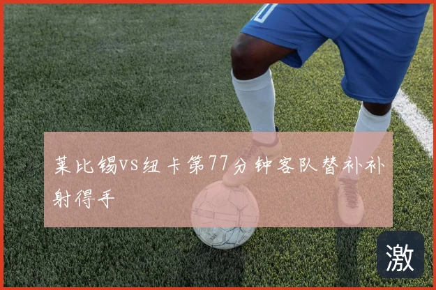 莱比锡vs纽卡第77分钟客队替补补射得手