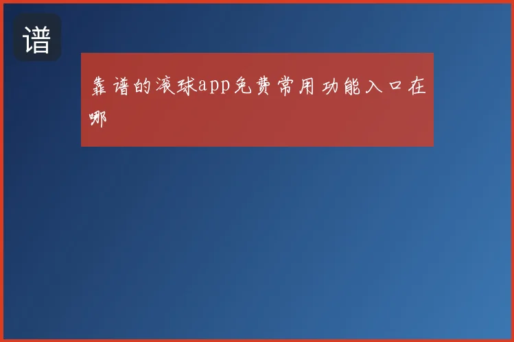 靠谱的滚球app免费常用功能入口在哪
