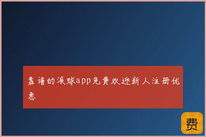 靠谱的滚球app免费欢迎新人注册优惠