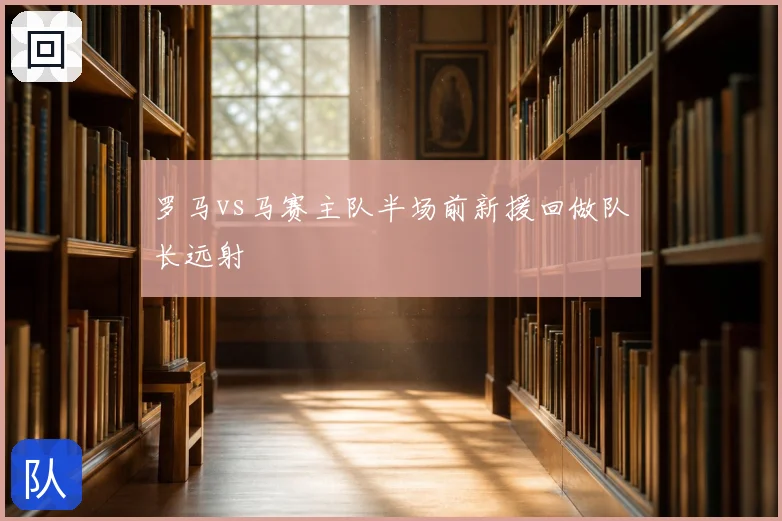 罗马vs马赛主队半场前新援回做队长远射