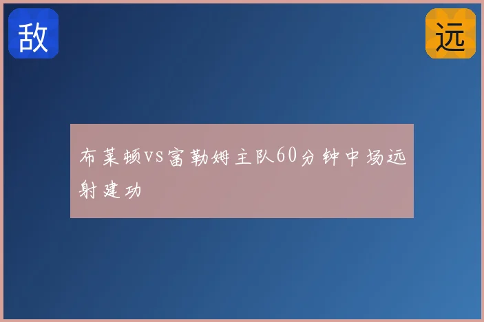 布莱顿vs富勒姆主队60分钟中场远射建功