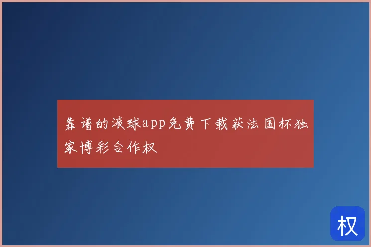 靠谱的滚球app免费下载获法国杯独家博彩合作权
