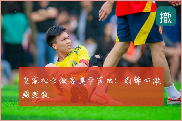 皇家社会做客奥萨苏纳:前锋回撤藏变数