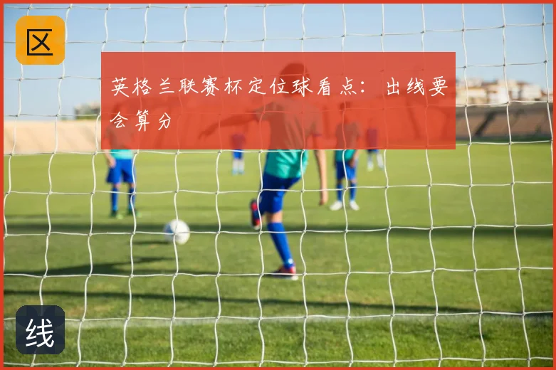 英格兰联赛杯定位球看点：出线要会算分