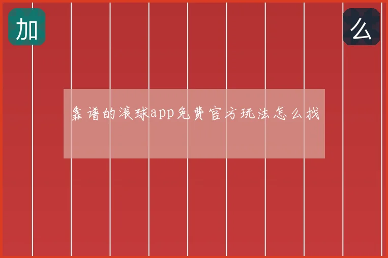靠谱的滚球app免费官方玩法怎么找