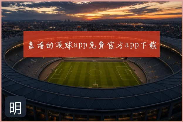靠谱的滚球app免费官方app下载