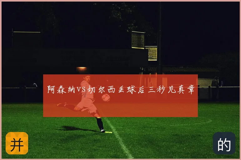 阿森纳vs切尔西丢球后三秒见真章
