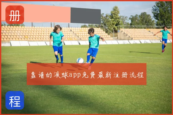 靠谱的滚球app免费最新注册流程