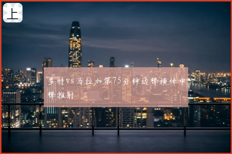 多特vs马拉加第75分钟边锋横传中锋推射