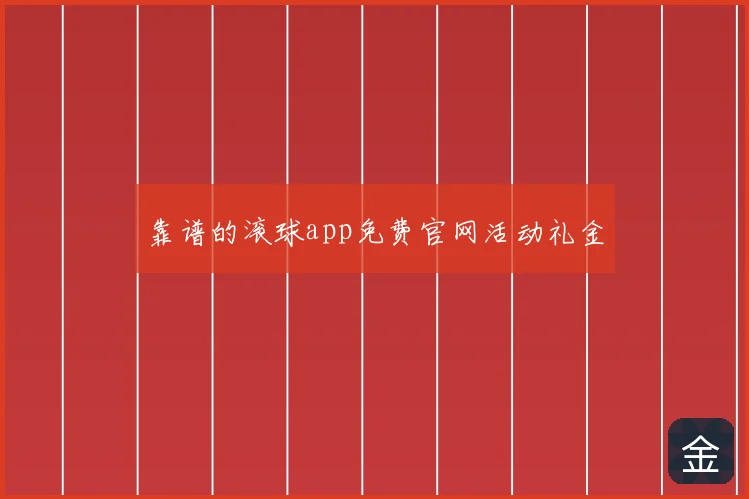 靠谱的滚球app免费官网活动礼金