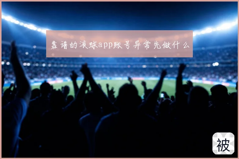 靠谱的滚球app账号异常先做什么