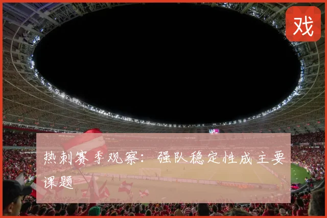 热刺赛季观察：强队稳定性成主要课题